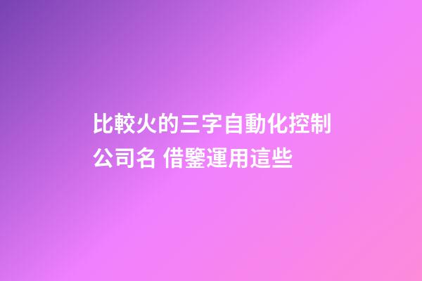 比較火的三字自動化控制公司名 借鑒運用這些-第1張-公司起名-玄機派